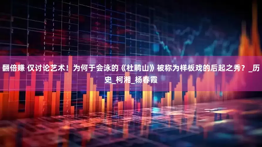 翻倍赚 仅讨论艺术！为何于会泳的《杜鹃山》被称为样板戏的后起之秀？_历史_柯湘_杨春霞