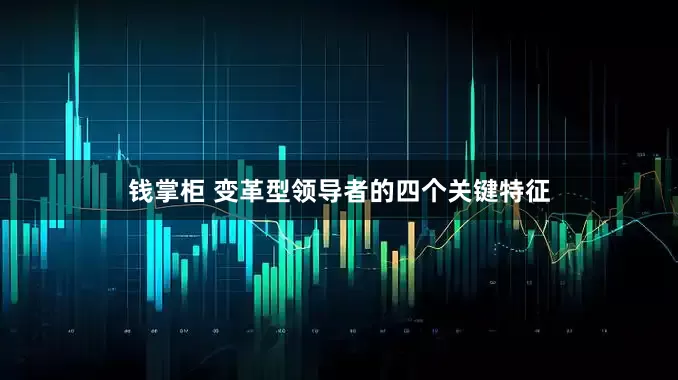 钱掌柜 变革型领导者的四个关键特征