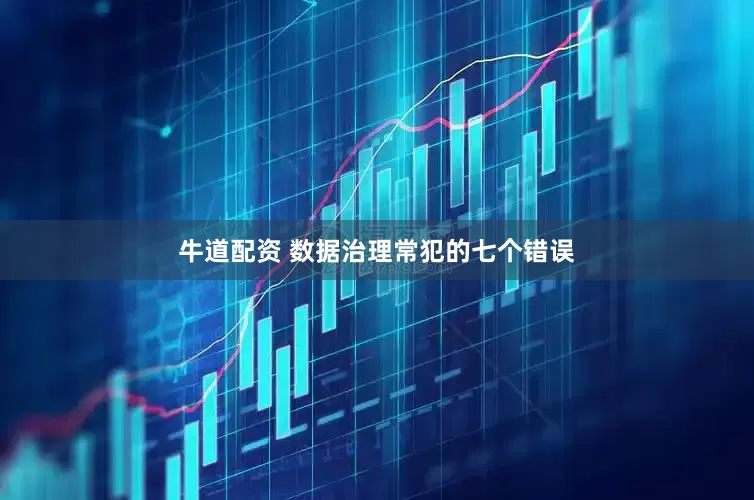 牛道配资 数据治理常犯的七个错误