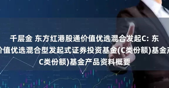 千层金 东方红港股通价值优选混合发起C: 东方红港股通价值优选混合型发起式证券投资基金(C类份额)基金产品资料概要
