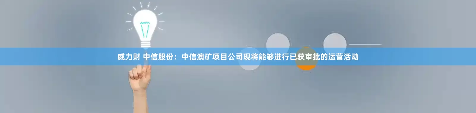 威力财 中信股份：中信澳矿项目公司现将能够进行已获审批的运营活动