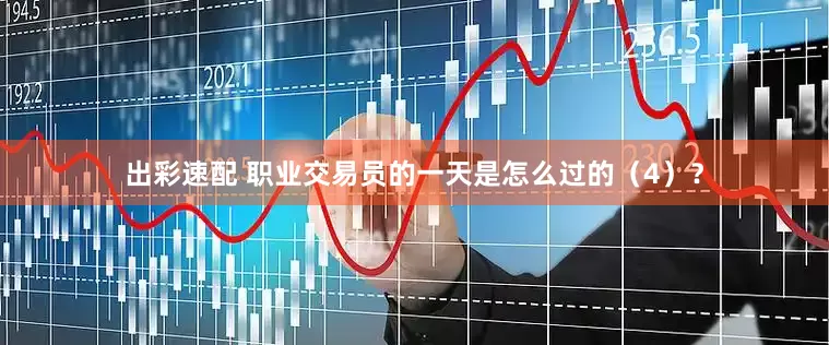 出彩速配 职业交易员的一天是怎么过的（4）？