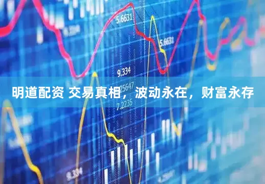 明道配资 交易真相，波动永在，财富永存