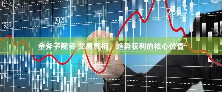 金斧子配资 交易真相，趋势获利的核心位置
