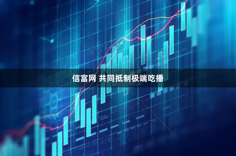 信富网 共同抵制极端吃播