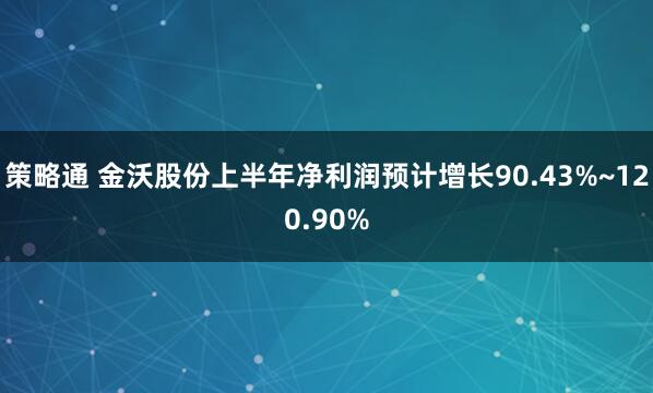 策略通 金沃股份上半年净利润预计增长90.43%~120.90%