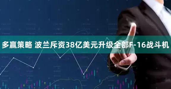 多赢策略 波兰斥资38亿美元升级全部F-16战斗机
