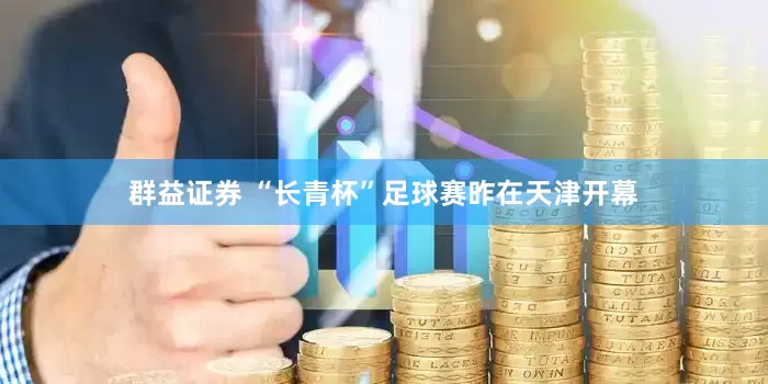 群益证券 “长青杯”足球赛昨在天津开幕