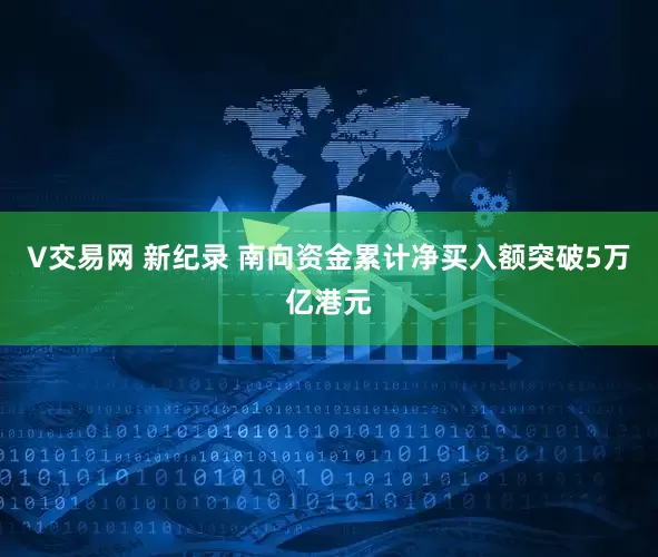 V交易网 新纪录 南向资金累计净买入额突破5万亿港元