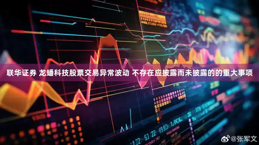联华证券 龙蟠科技股票交易异常波动 不存在应披露而未披露的的重大事项